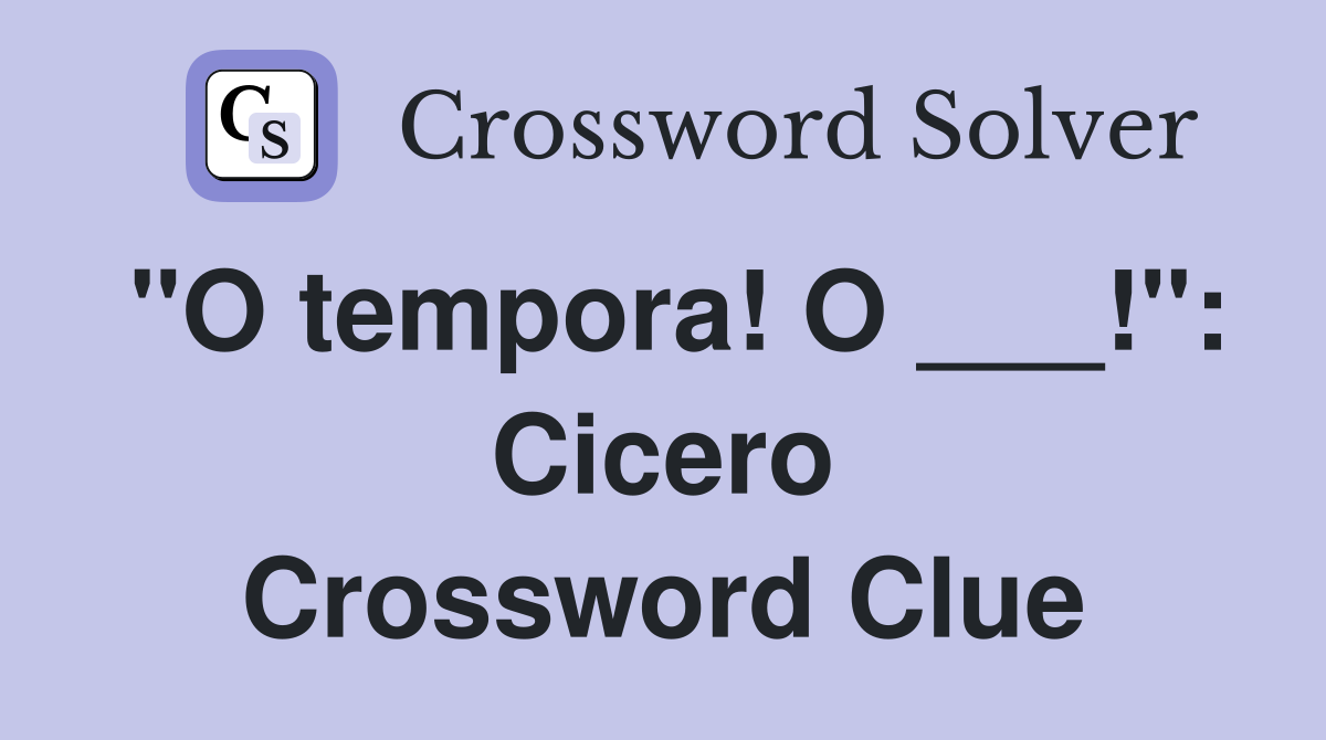 "O tempora! O ___!": Cicero Crossword Clue