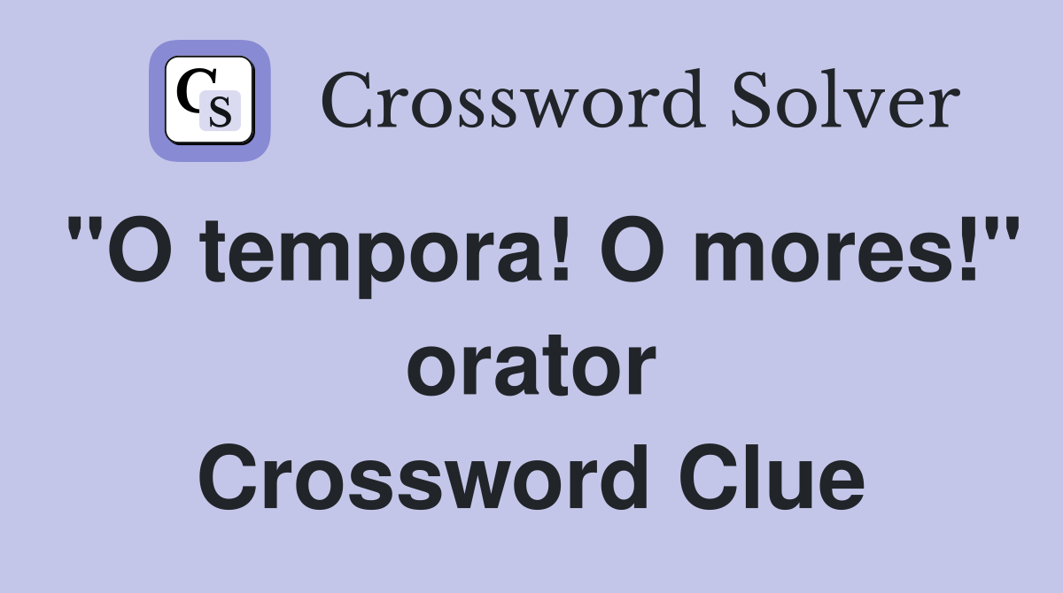 "O tempora! O mores!" orator Crossword Clue
