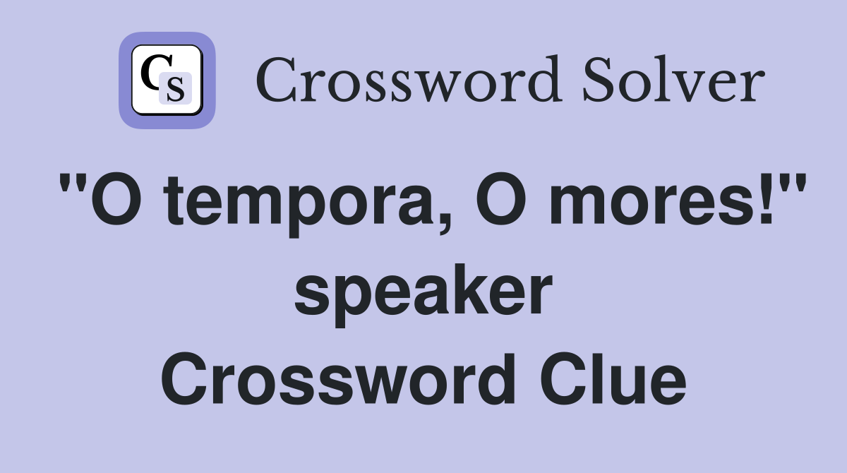 "O tempora, O mores!" speaker Crossword Clue