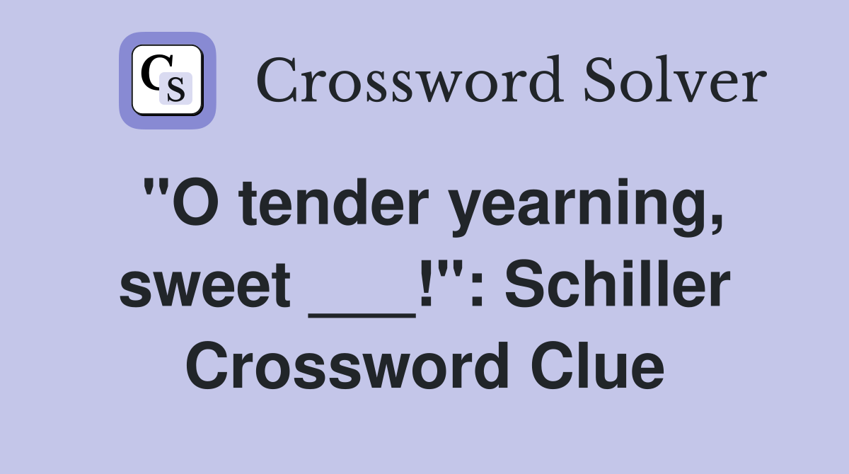 "O tender yearning, sweet ___!": Schiller Crossword Clue