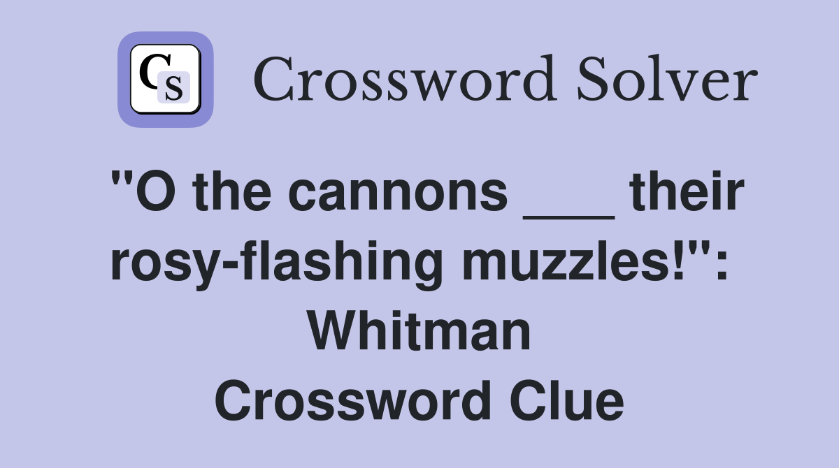 "O the cannons ___ their rosy-flashing muzzles!": Whitman Crossword Clue