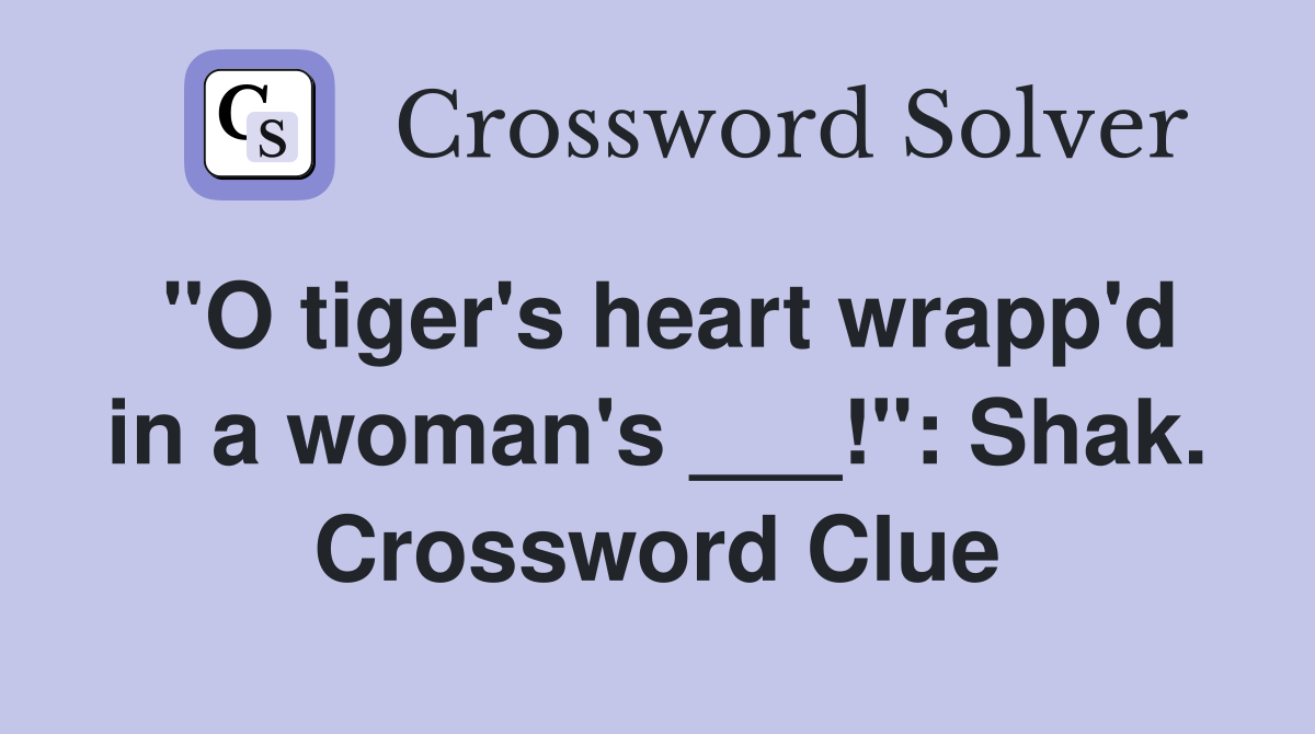 "O tiger's heart wrapp'd in a woman's ___!": Shak. Crossword Clue