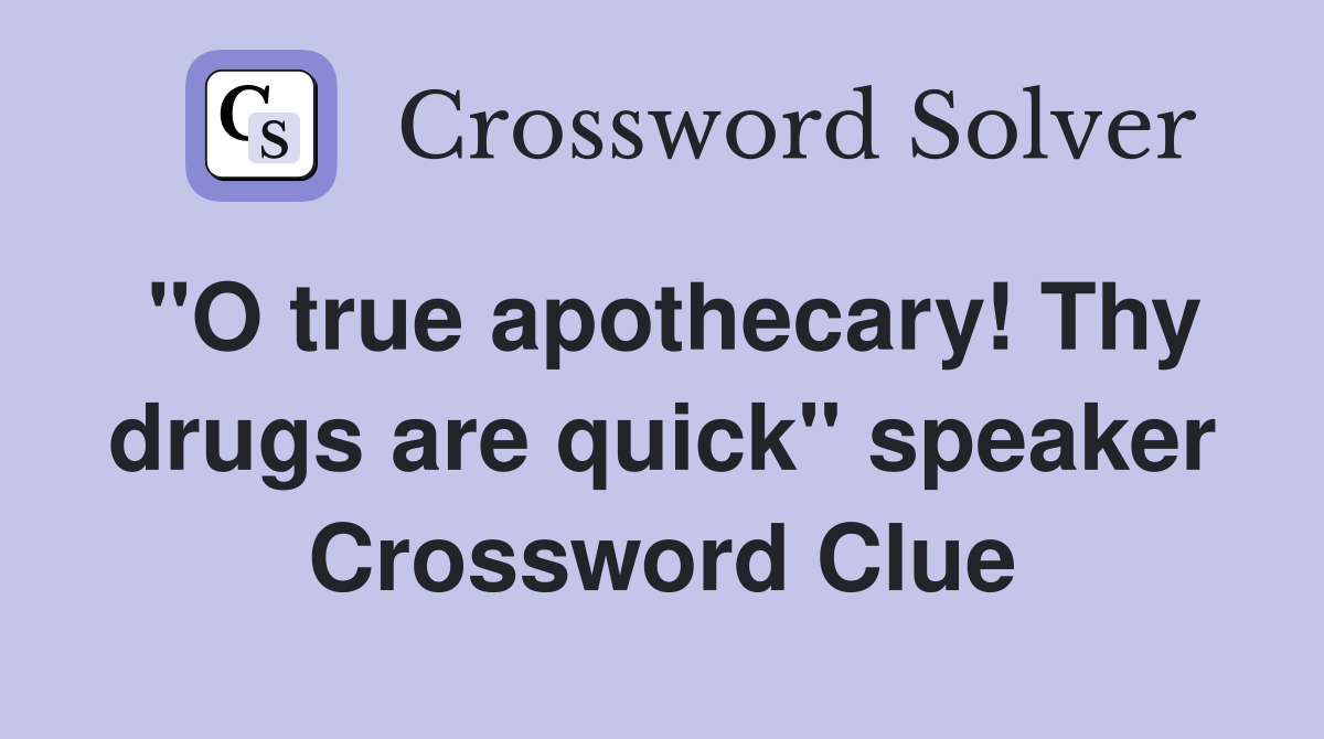 "O true apothecary! Thy drugs are quick" speaker Crossword Clue