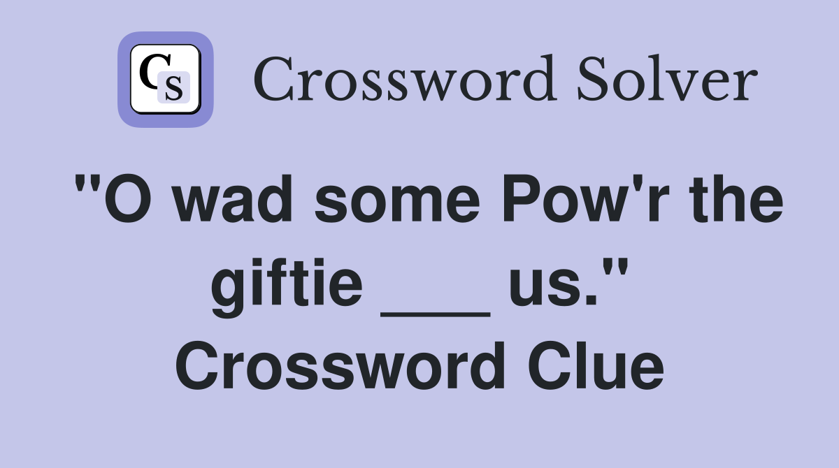 "O wad some Pow'r the giftie ___ us." Crossword Clue