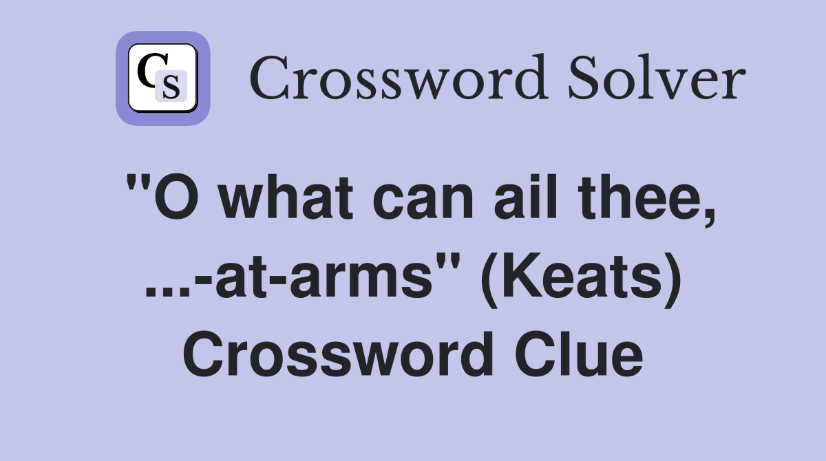 "O what can ail thee, ...-at-arms" (Keats) Crossword Clue