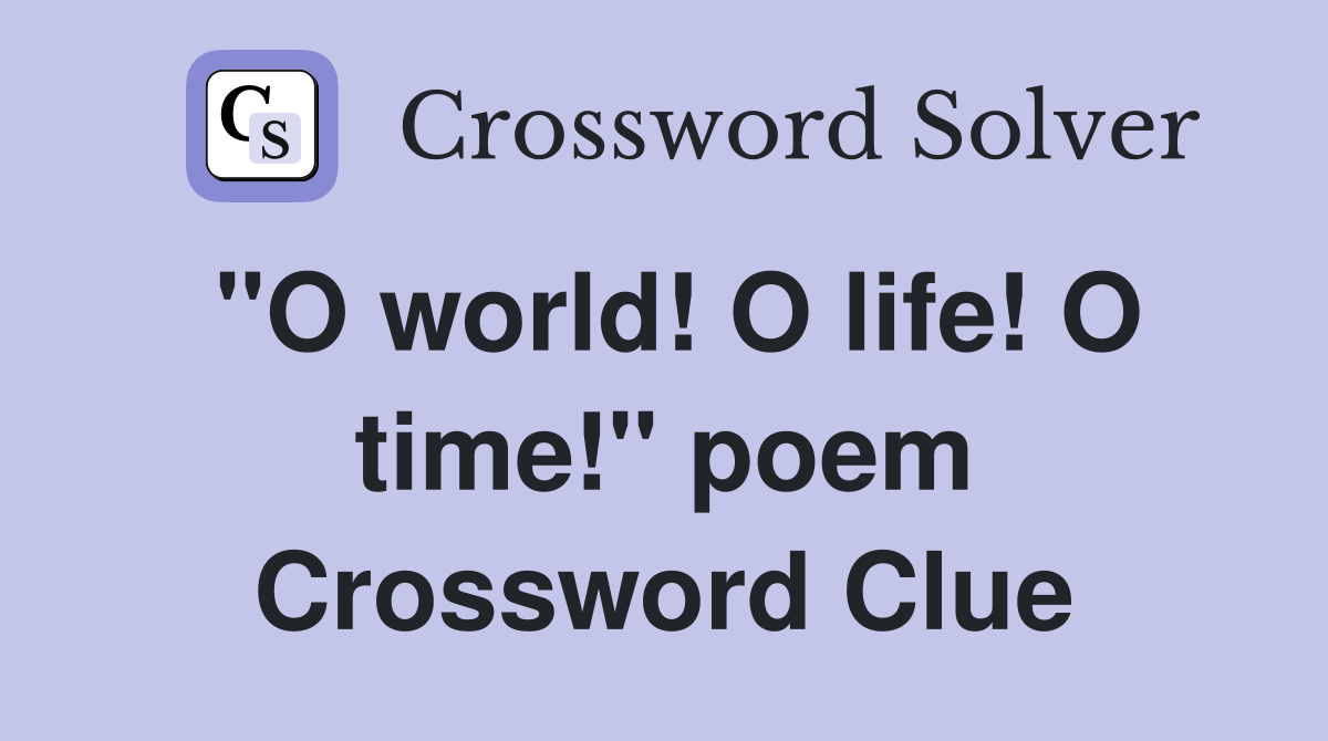 "O world! O life! O time!" poem Crossword Clue