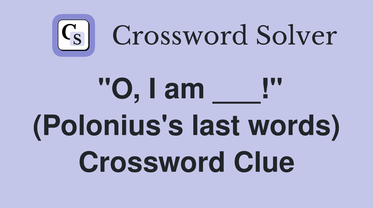 "O, I am ___!" (Polonius's last words) Crossword Clue