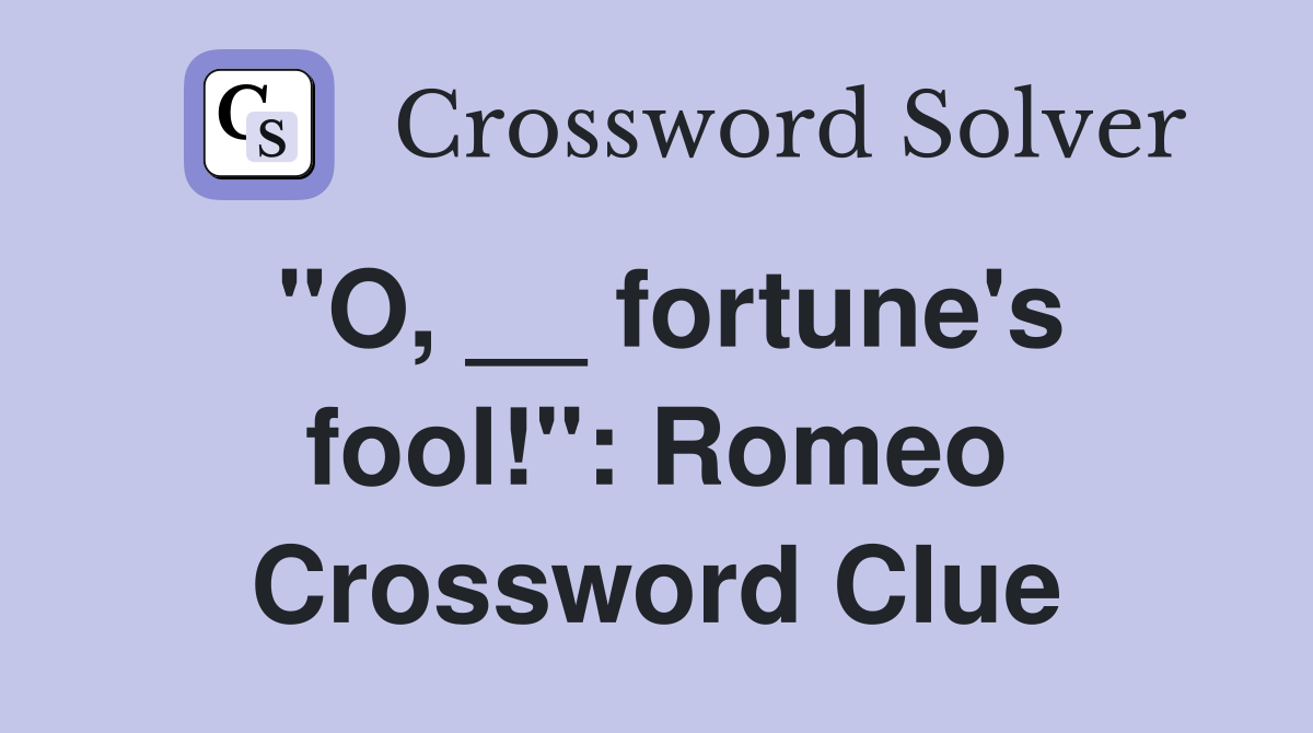 "O, __ fortune's fool!": Romeo Crossword Clue