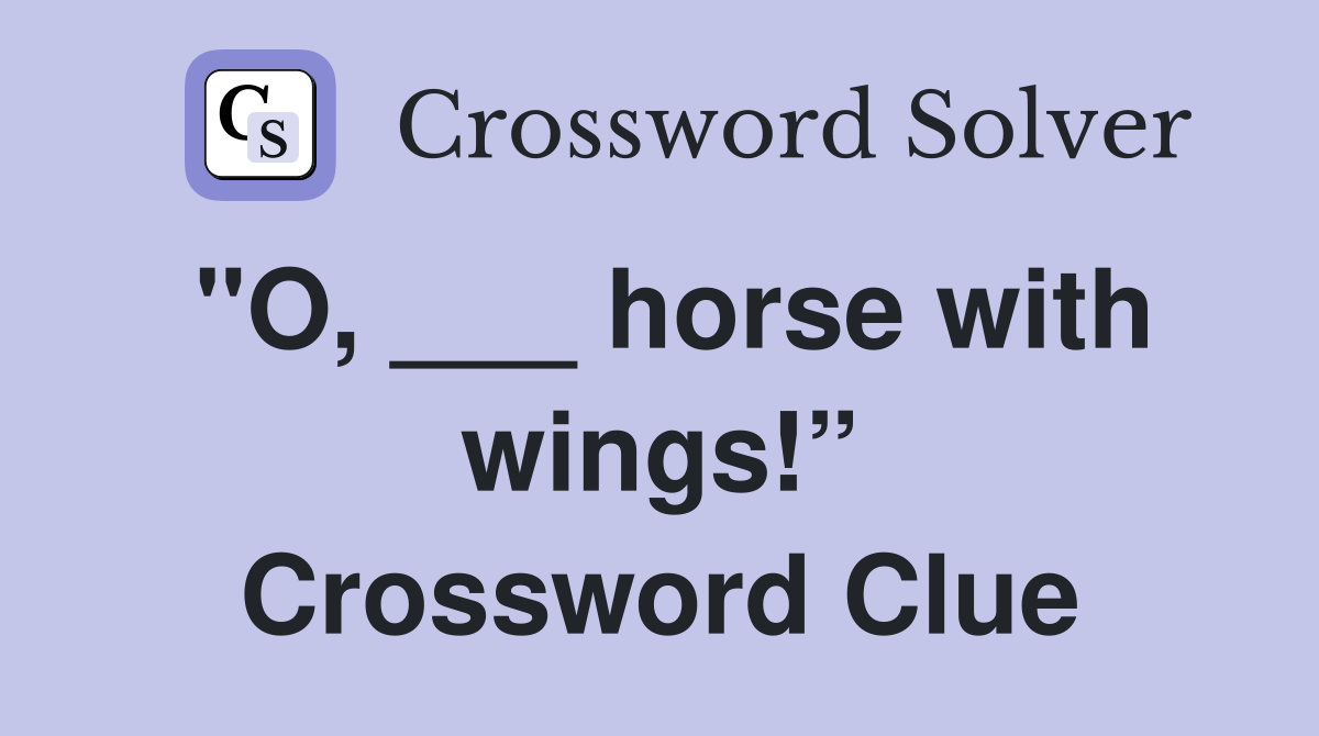 "O, ___ horse with wings!” Crossword Clue