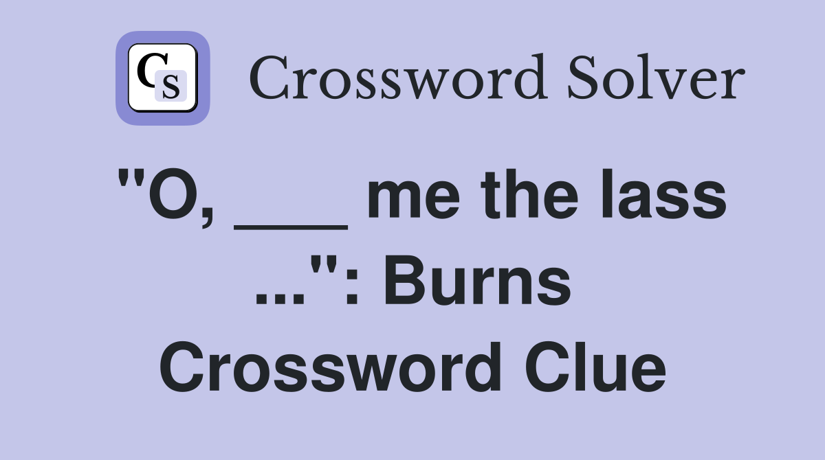 "O, ___ me the lass ...": Burns Crossword Clue