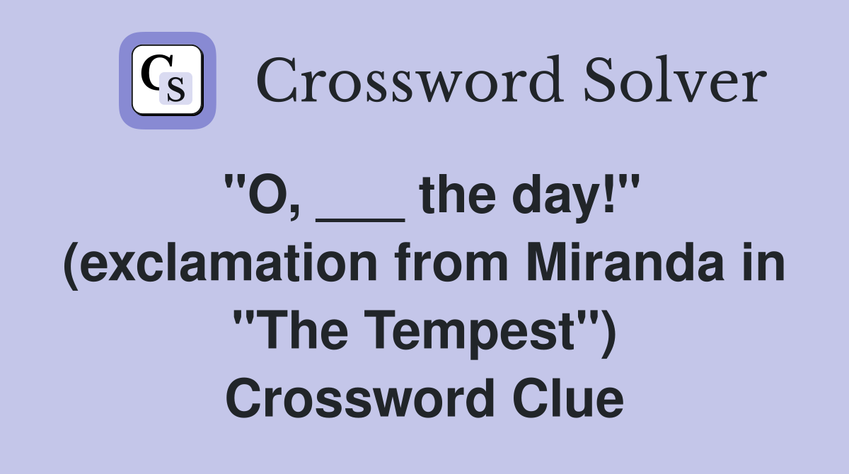 "O, ___ the day!" (exclamation from Miranda in "The Tempest") Crossword Clue