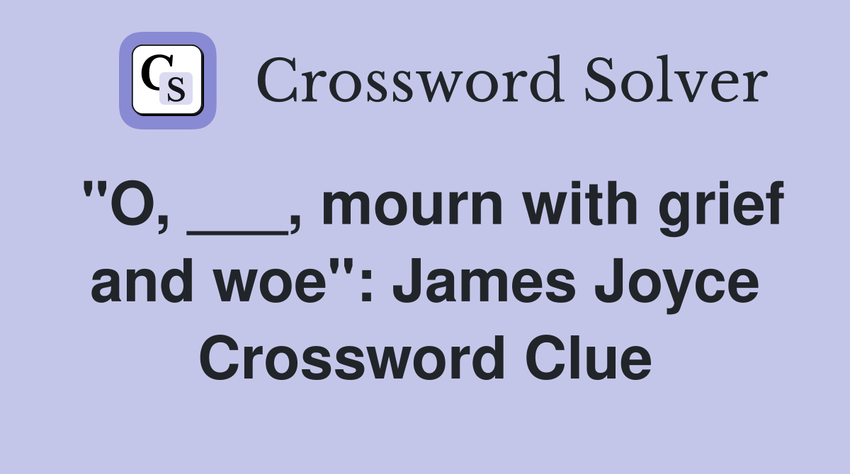 "O, ___, mourn with grief and woe": James Joyce Crossword Clue