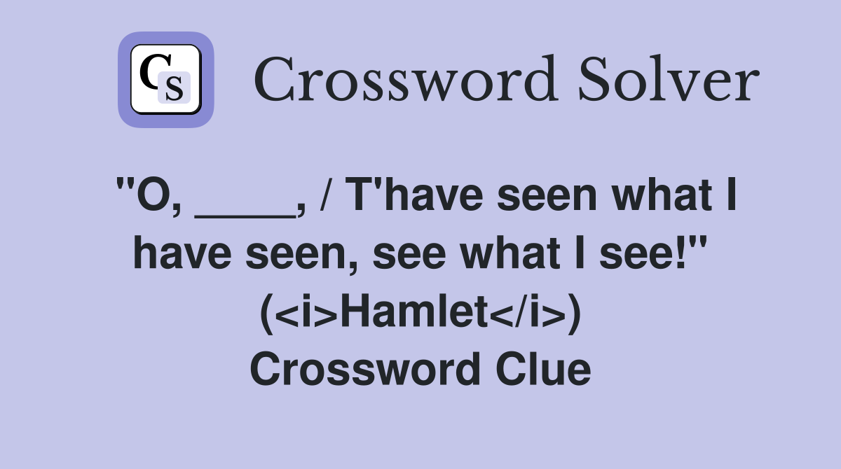 "O, ____, / T'have seen what I have seen, see what I see!" (<i>Hamlet</i>) Crossword Clue
