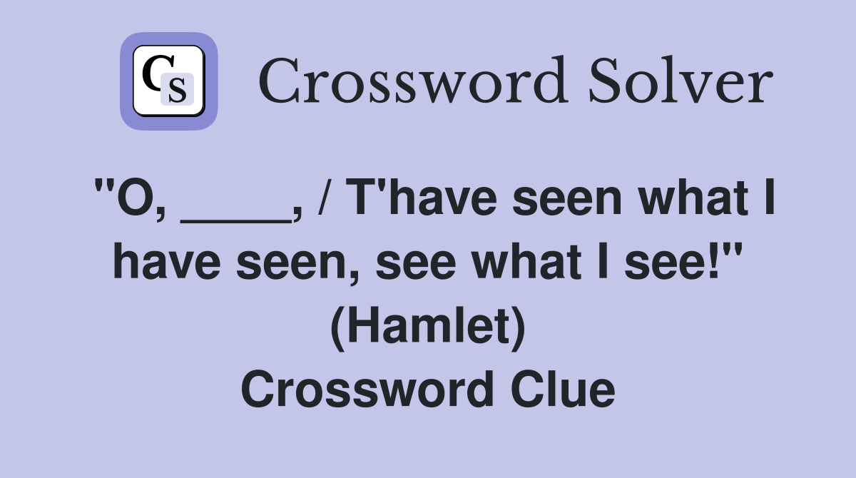 "O, ____, / T'have seen what I have seen, see what I see!" (Hamlet) Crossword Clue