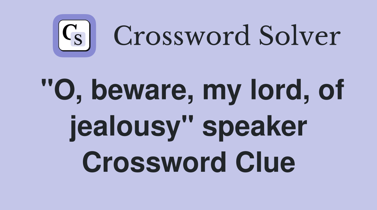 "O, beware, my lord, of jealousy" speaker Crossword Clue