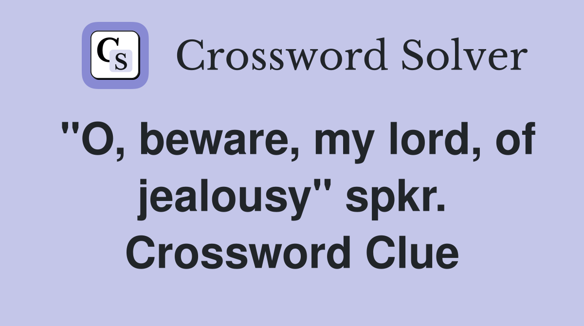 "O, beware, my lord, of jealousy" spkr. Crossword Clue