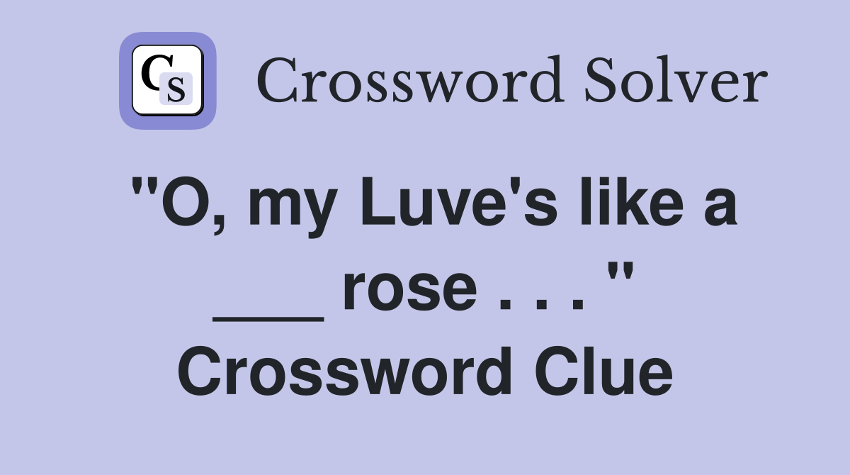 "O, my Luve's like a ___ rose . . . " Crossword Clue