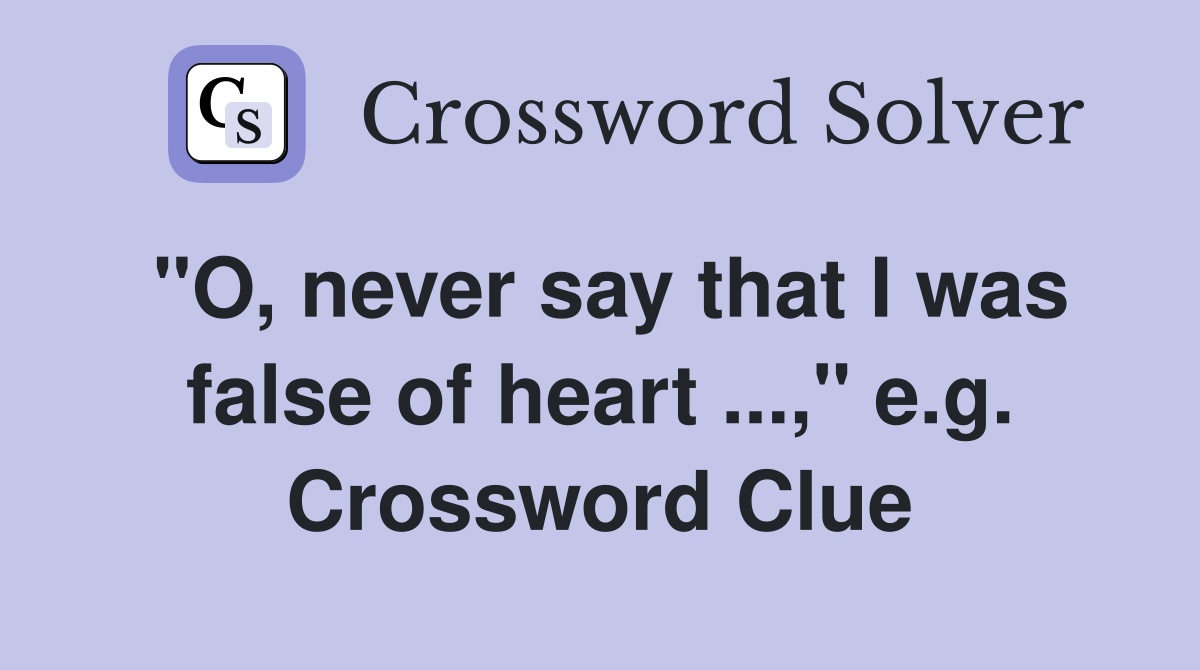 "O, never say that I was false of heart ...," e.g. Crossword Clue