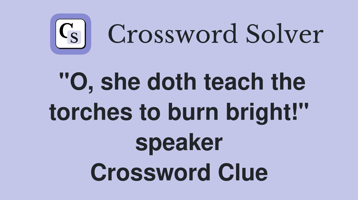 "O, she doth teach the torches to burn bright!" speaker Crossword Clue