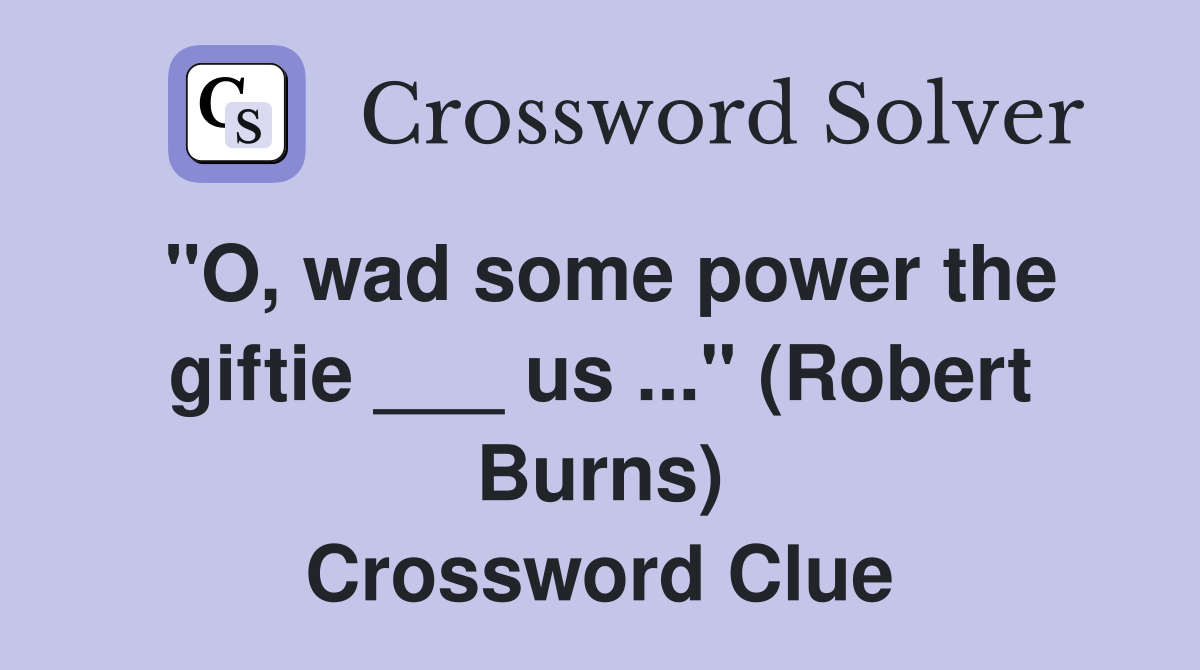 "O, wad some power the giftie ___ us ..." (Robert Burns) Crossword Clue