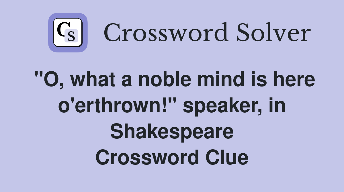 "O, what a noble mind is here o'erthrown!" speaker, in Shakespeare Crossword Clue