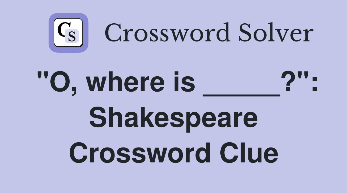 "O, where is _____?": Shakespeare Crossword Clue