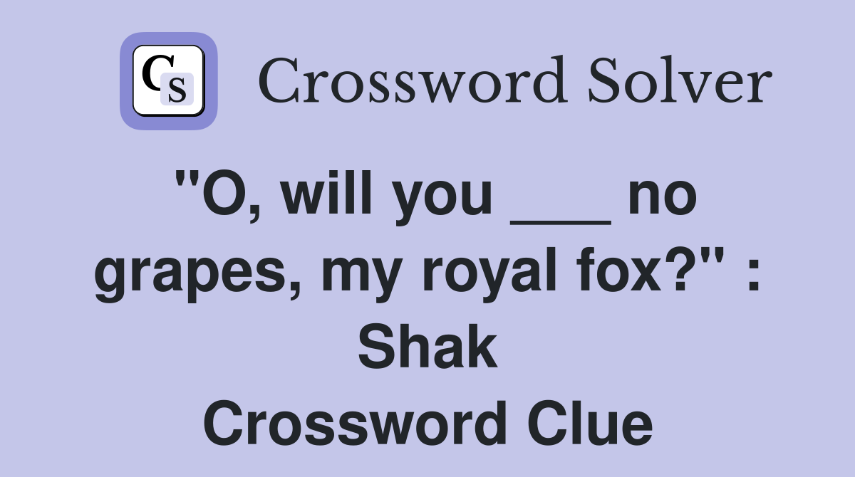 "O, will you ___ no grapes, my royal fox?" : Shak Crossword Clue