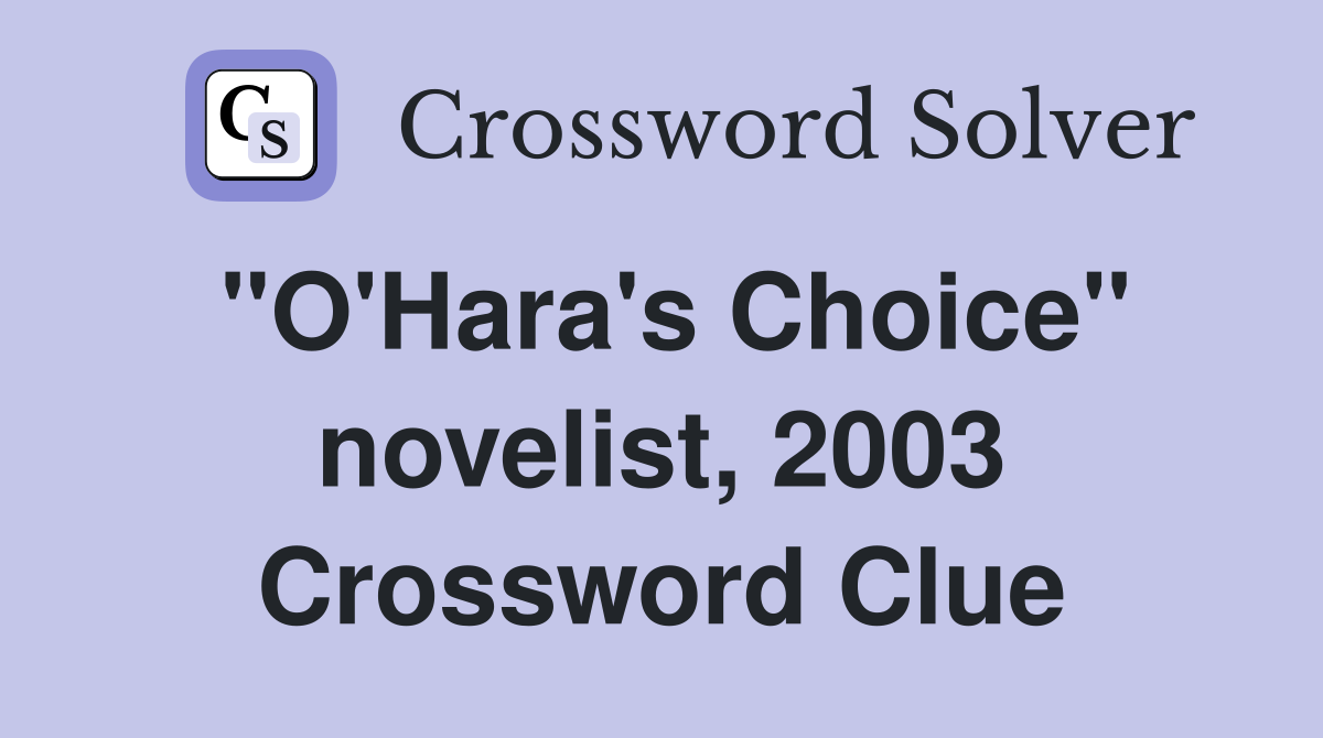 "O'Hara's Choice" novelist, 2003 Crossword Clue