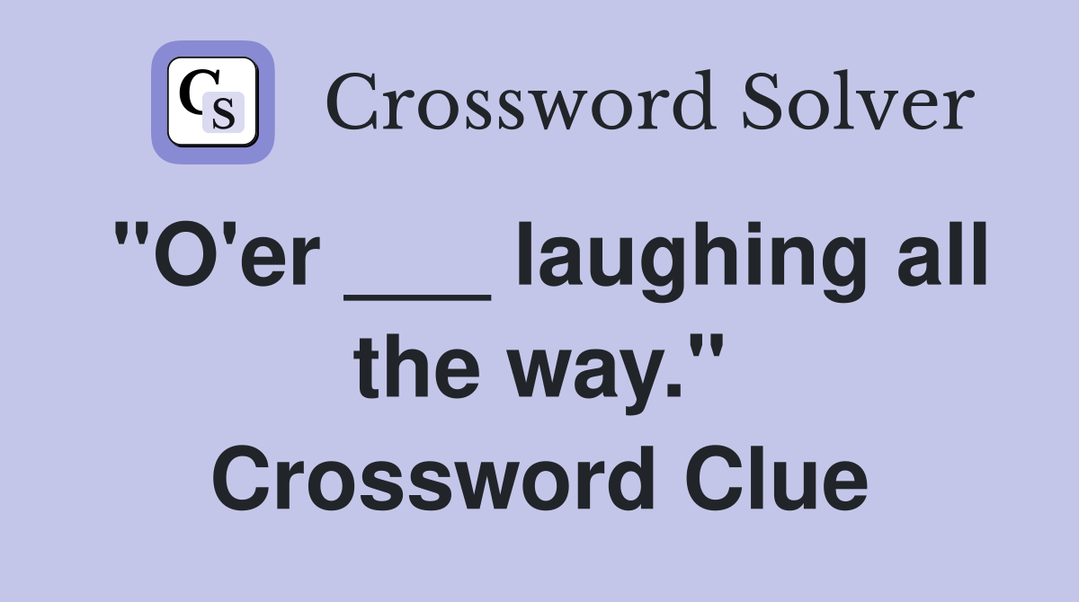 "O'er ___ laughing all the way." Crossword Clue