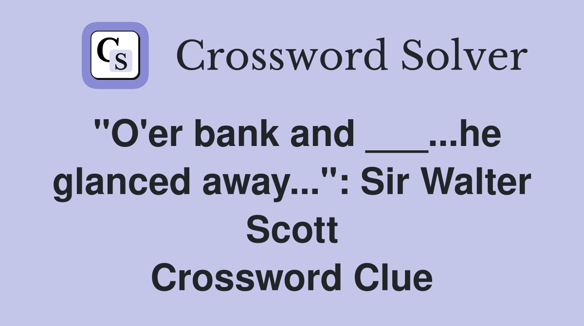 "O'er bank and ___...he glanced away...": Sir Walter Scott Crossword Clue