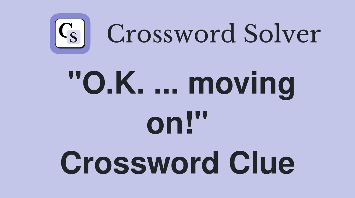 "O.K. ... moving on!" Crossword Clue
