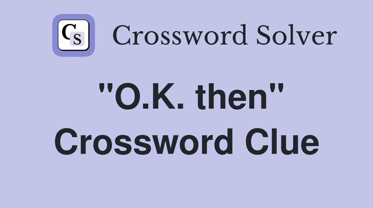 "O.K. then" Crossword Clue