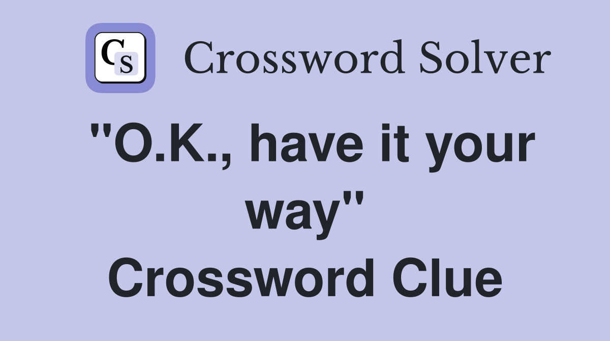 "O.K., have it your way" Crossword Clue