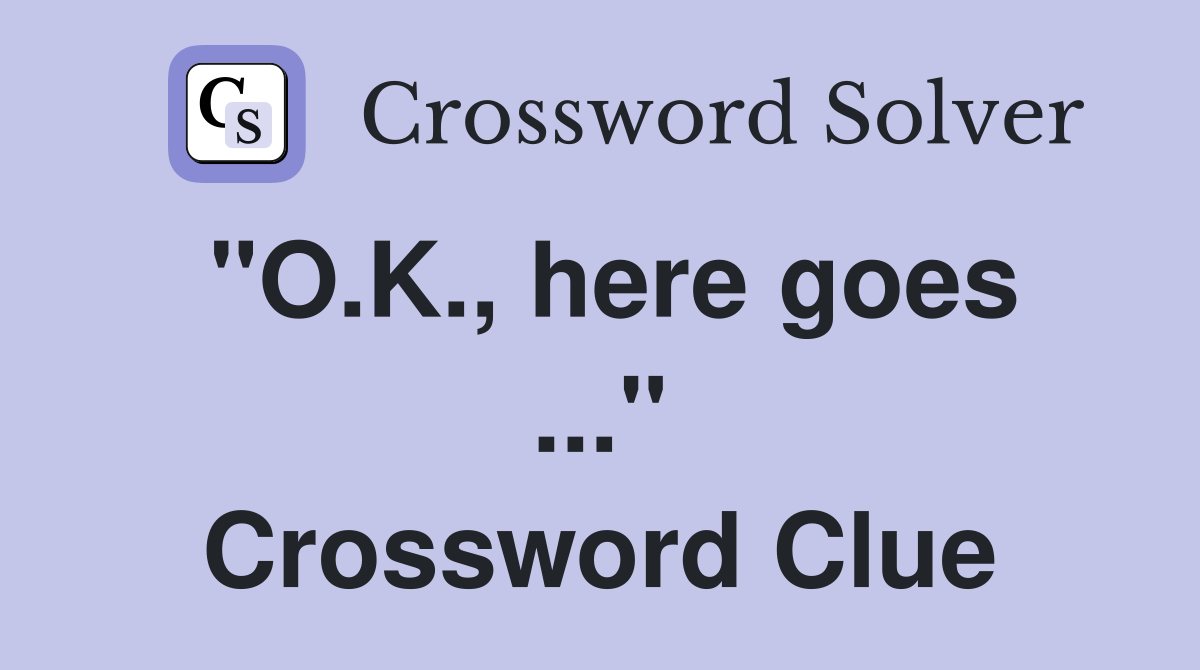 "O.K., here goes ..." Crossword Clue