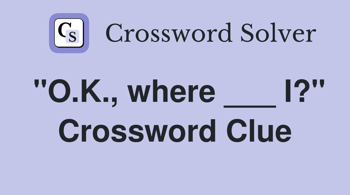 "O.K., where ___ I?" Crossword Clue