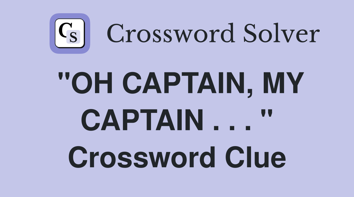 "OH CAPTAIN, MY CAPTAIN . . . " Crossword Clue