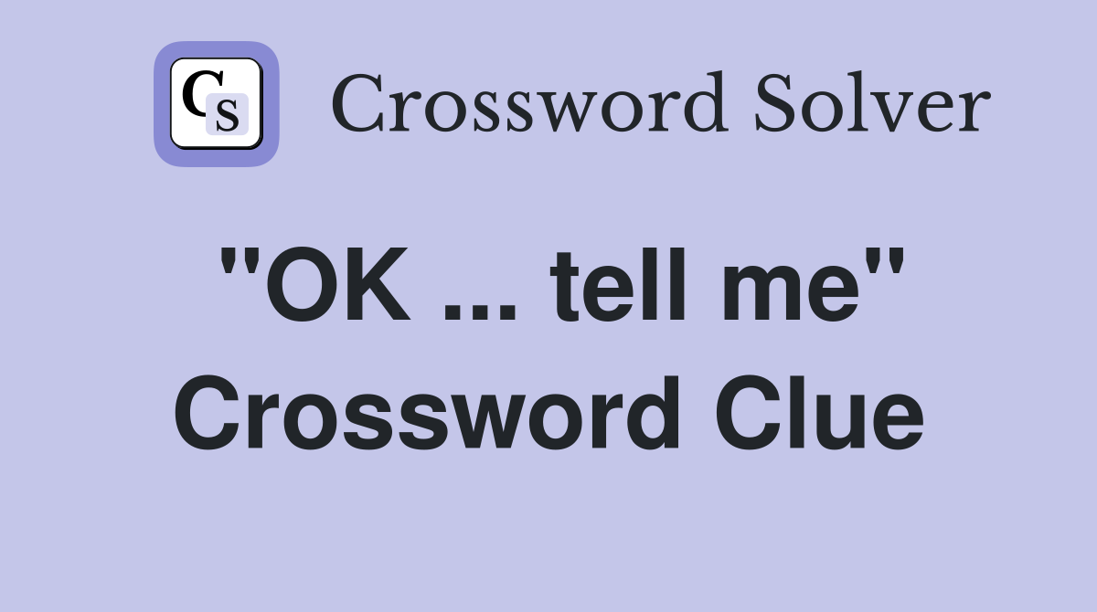 "OK ... tell me" Crossword Clue