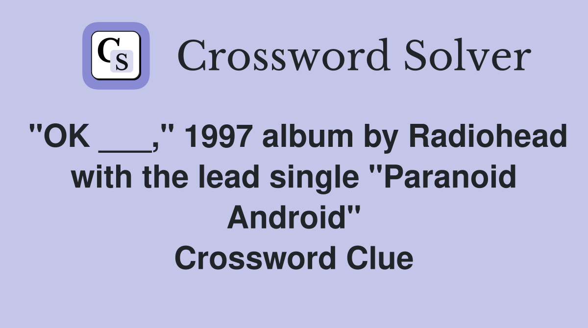 "OK ___," 1997 album by Radiohead with the lead single "Paranoid Android" Crossword Clue