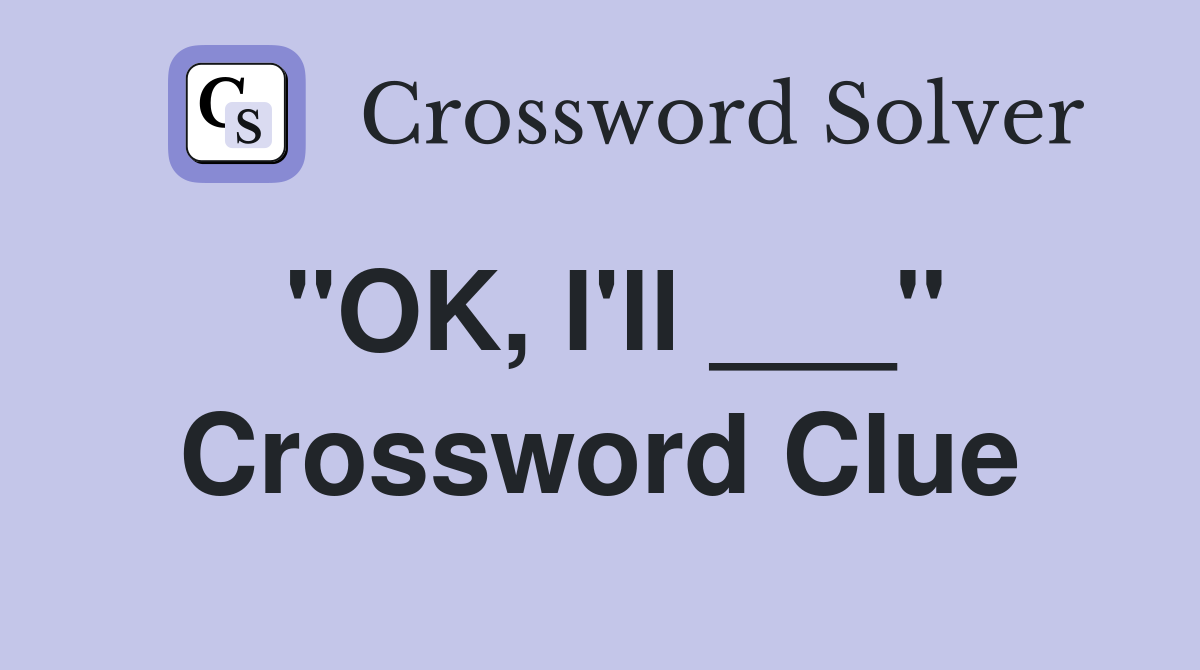 "OK, I'll ___" Crossword Clue