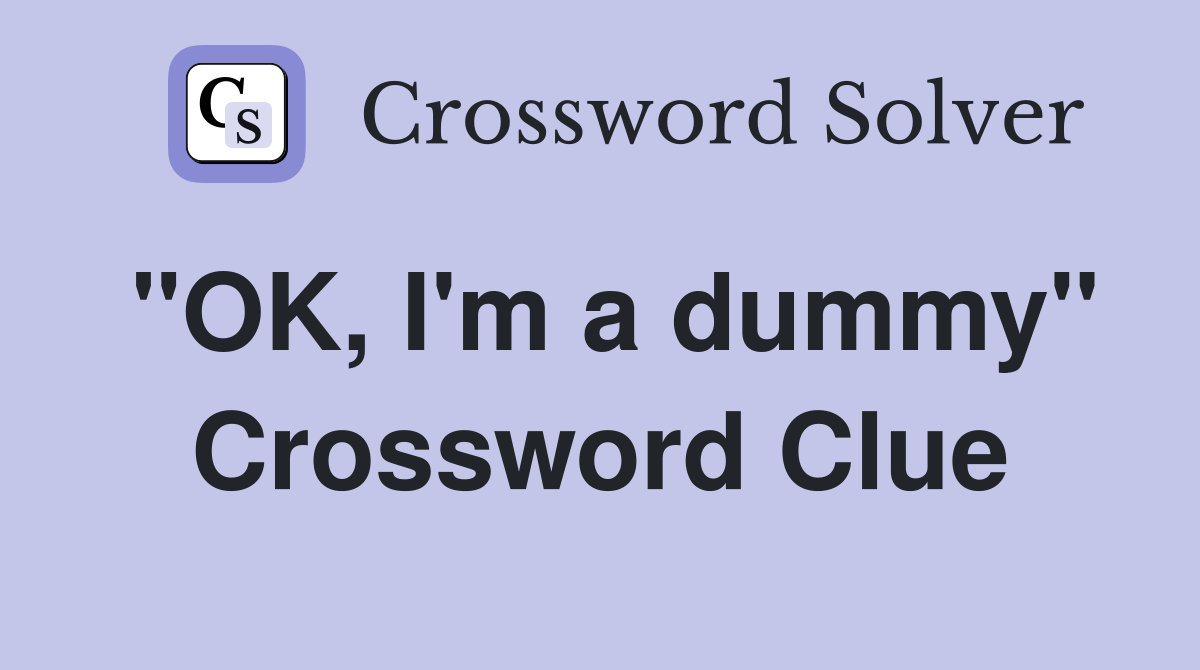"OK, I'm a dummy" Crossword Clue