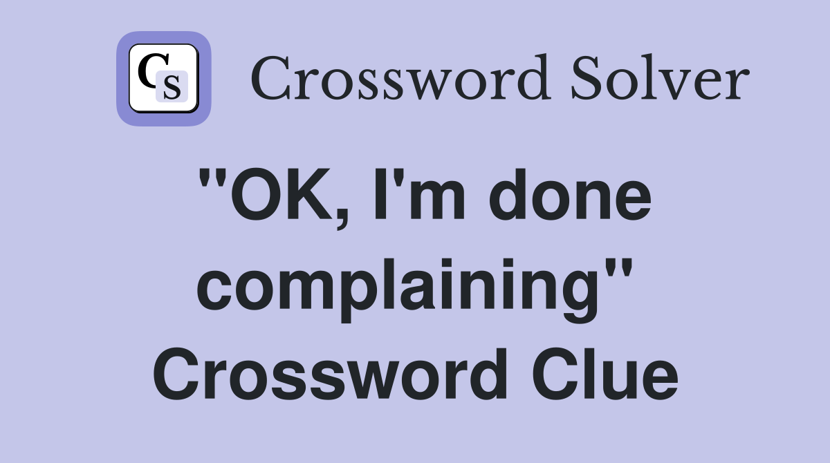 "OK, I'm done complaining" Crossword Clue