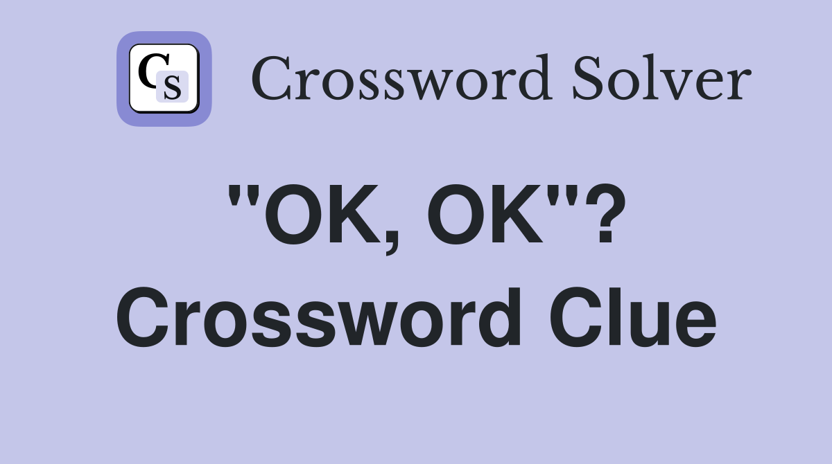 "OK, OK"? Crossword Clue