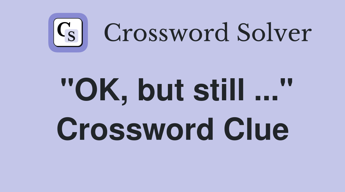 "OK, but still ..." Crossword Clue