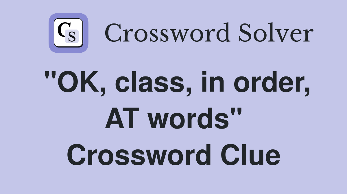 "OK, class, in order, AT words" Crossword Clue
