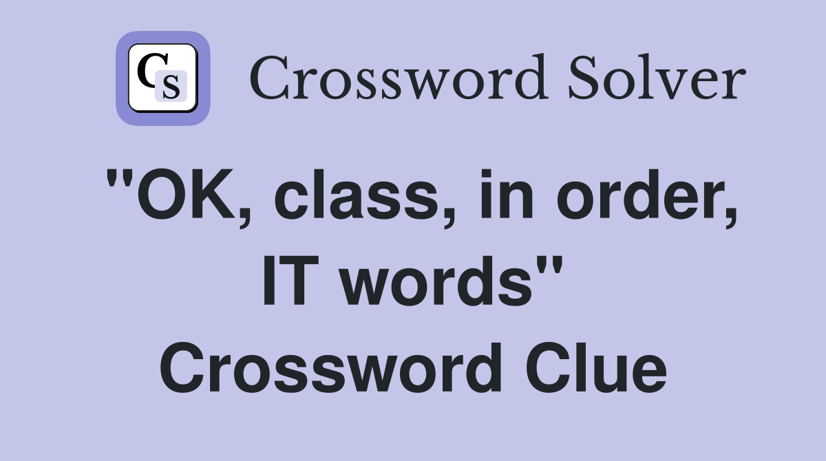 "OK, class, in order, IT words" Crossword Clue