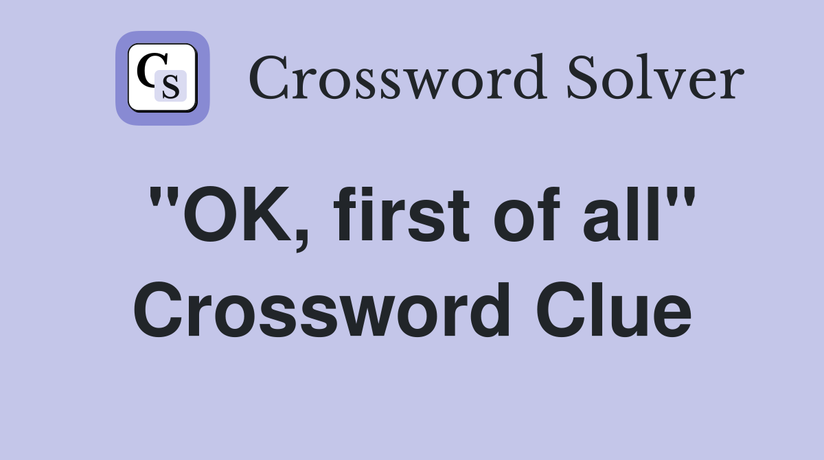 "OK, first of all" Crossword Clue