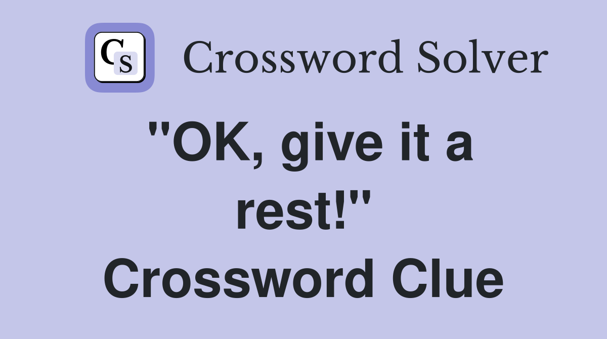 "OK, give it a rest!" Crossword Clue