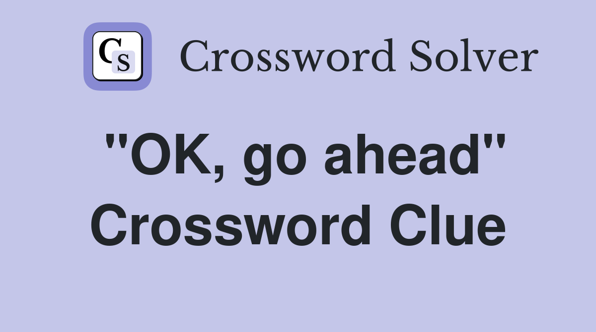 "OK, go ahead" Crossword Clue