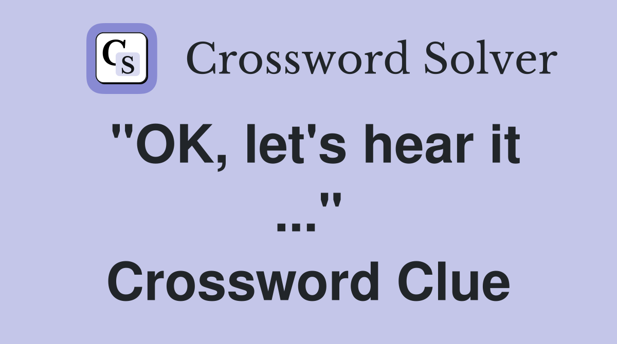 "OK, let's hear it ..." Crossword Clue