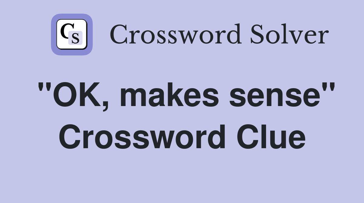 "OK, makes sense" Crossword Clue